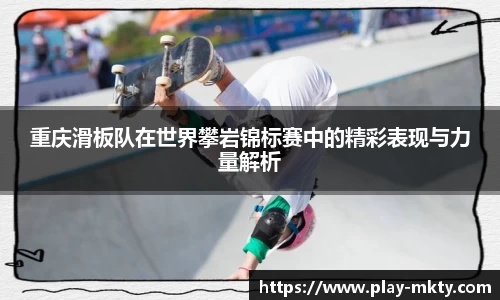 重庆滑板队在世界攀岩锦标赛中的精彩表现与力量解析