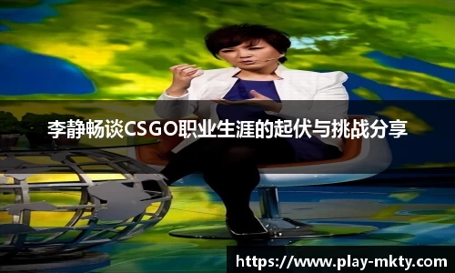 李静畅谈CSGO职业生涯的起伏与挑战分享